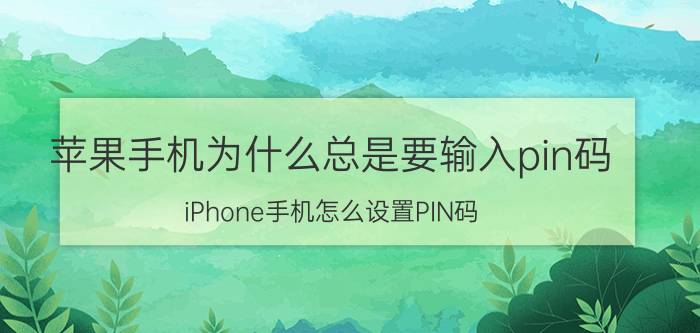 苹果手机为什么总是要输入pin码 iPhone手机怎么设置PIN码？